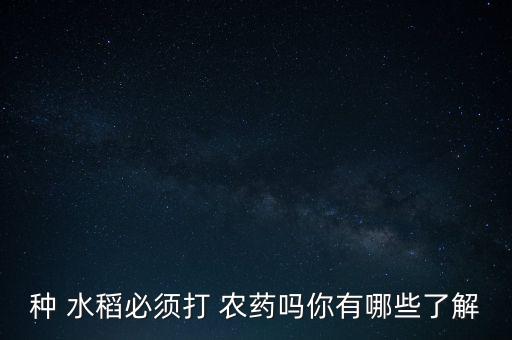 種 水稻必須打 農藥嗎你有哪些了解