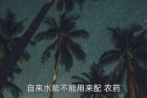 自來水能不能用來配 農(nóng)藥