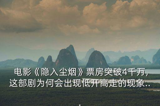  電影《隱入塵煙》票房突破4千萬,這部劇為何會出現低開高走的現象...