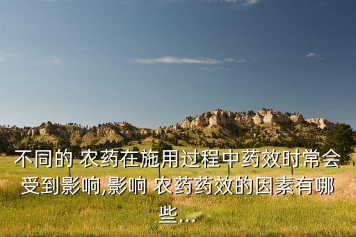 不同的 農藥在施用過程中藥效時常會受到影響,影響 農藥藥效的因素有哪些...