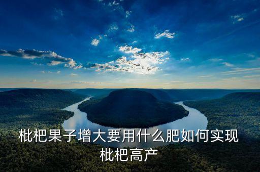 枇杷果子增大要用什么肥如何實(shí)現(xiàn) 枇杷高產(chǎn)