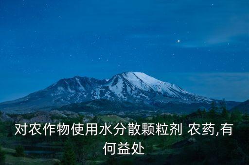 對農作物使用水分散顆粒劑 農藥,有何益處