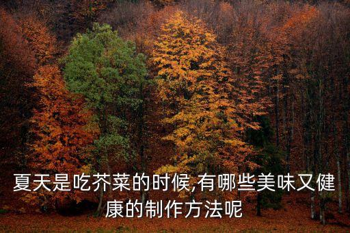 夏天是吃芥菜的時(shí)候,有哪些美味又健康的制作方法呢