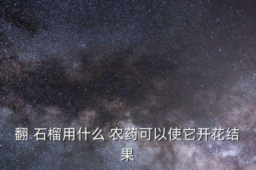 石榴農用什么農藥,農用抗生素屬于什么農藥