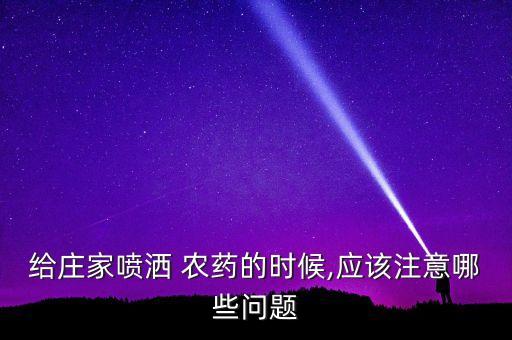 給莊家噴灑 農藥的時候,應該注意哪些問題