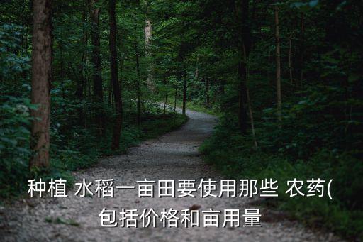 種植 水稻一畝田要使用那些 農藥(包括價格和畝用量
