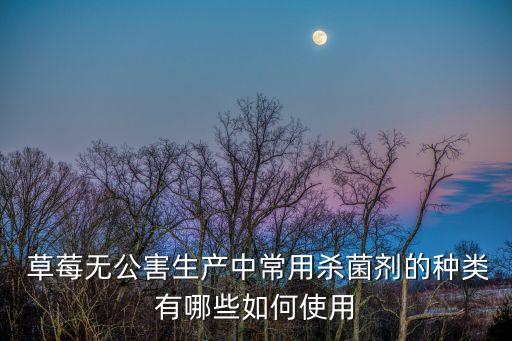 草莓無公害生產中常用殺菌劑的種類有哪些如何使用