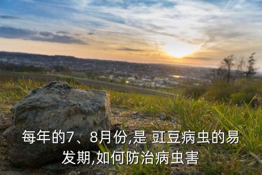 每年的7、8月份,是 豇豆病蟲的易發期,如何防治病蟲害