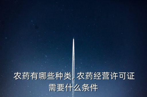 農藥有哪些種類, 農藥經營許可證需要什么條件
