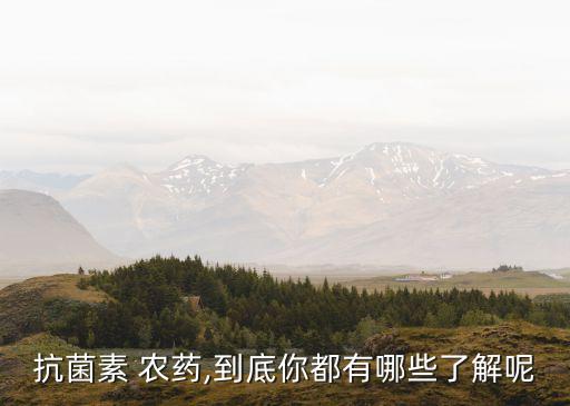 抗菌素 農藥,到底你都有哪些了解呢