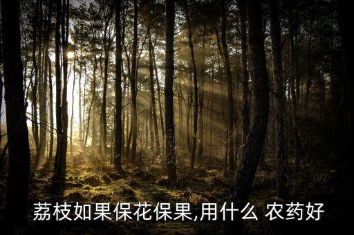 荔枝用什么農藥殺稍,荔枝噴什么農藥高產最好