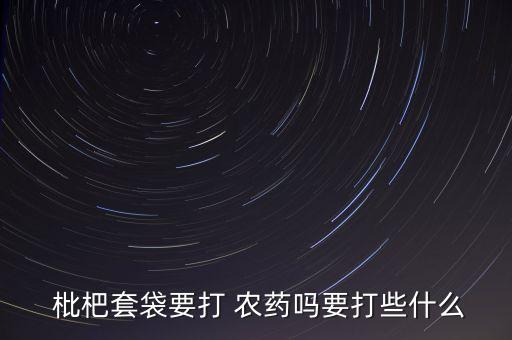 枇杷需要打農藥嗎,枇杷一般打什么農藥