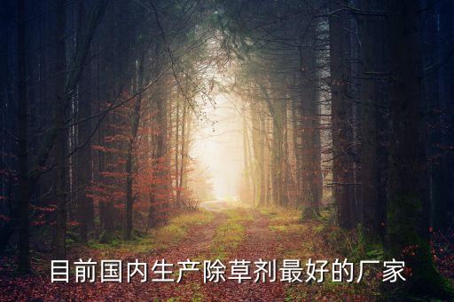 目前國內(nèi)生產(chǎn)除草劑最好的廠家