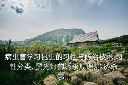 病蟲害學(xué)習(xí)昆蟲的習(xí)性與防治技術(shù),習(xí)性分類, 黑光燈的誘殺原理,能誘殺哪...