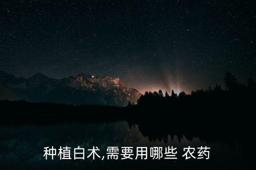 種植白術,需要用哪些 農藥