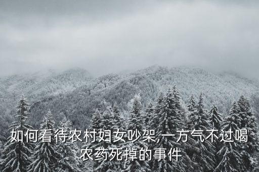 如何看待農(nóng)村婦女吵架,一方氣不過喝 農(nóng)藥死掉的事件