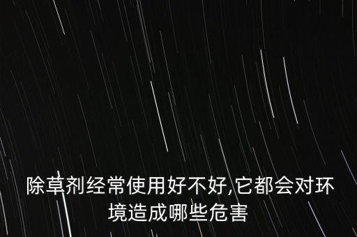 除草劑經(jīng)常使用好不好,它都會對環(huán)境造成哪些危害