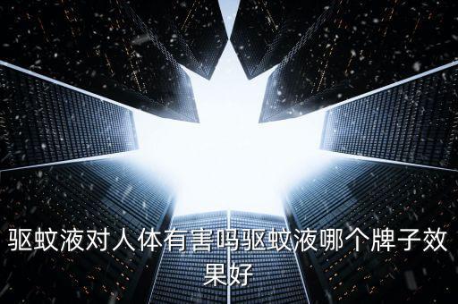 驅蚊液對人體有害嗎驅蚊液哪個牌子效果好