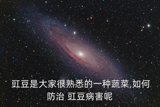 豇豆是大家很熟悉的一種蔬菜,如何防治 豇豆病害呢