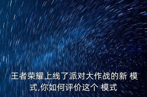 王者榮耀上線了派對大作戰(zhàn)的新 模式,你如何評價這個 模式