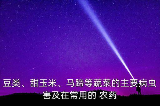豆類、甜玉米、馬蹄等蔬菜的主要病蟲害及在常用的 農藥