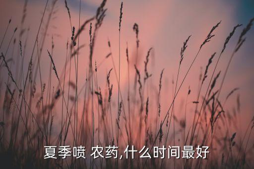 打農(nóng)藥什么時(shí)候打合適,什么時(shí)候打農(nóng)藥最多