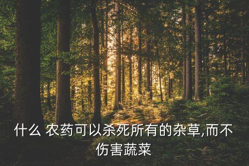 什么 農藥可以殺死所有的雜草,而不傷害蔬菜