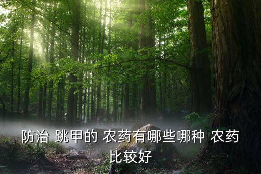 跳甲幼蟲用什么農(nóng)藥,什么農(nóng)藥專治跳甲