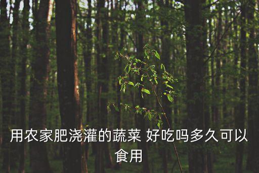 用農家肥澆灌的蔬菜 好吃嗎多久可以食用