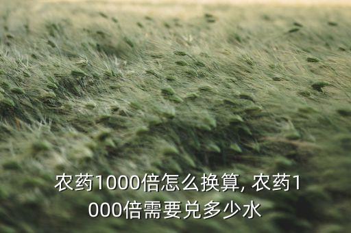 農藥1000倍怎么換算, 農藥1000倍需要兌多少水
