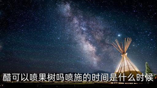 醋可以噴果樹嗎噴施的時間是什么時候