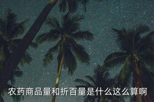 農(nóng)藥商品量和折百量是什么這么算啊