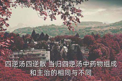 四逆湯四逆散 當(dāng)歸四逆湯中藥物組成和主治的相同與不同