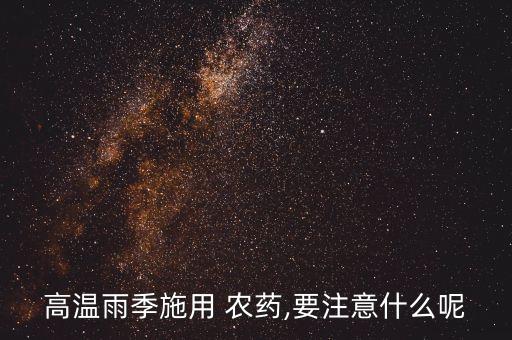 高溫雨季施用 農(nóng)藥,要注意什么呢