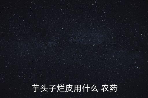 芋頭苗用什么農藥打的死,芋頭蟲用什么農藥