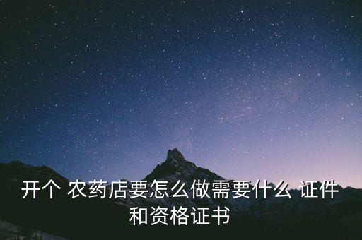 開個 農藥店要怎么做需要什么 證件和資格證書