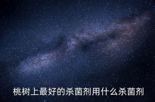 桃樹上最好的殺菌劑用什么殺菌劑