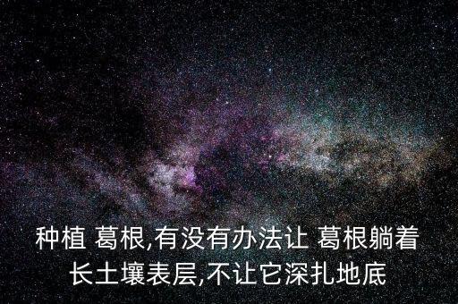 種植 葛根,有沒有辦法讓 葛根躺著長土壤表層,不讓它深扎地底
