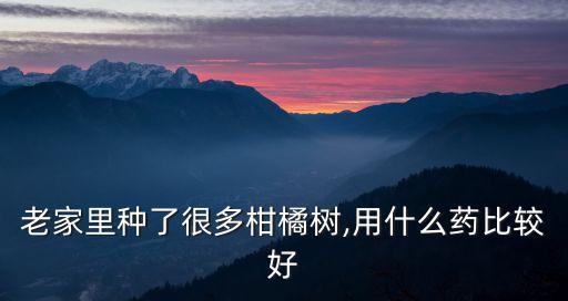 老家里種了很多柑橘樹,用什么藥比較好