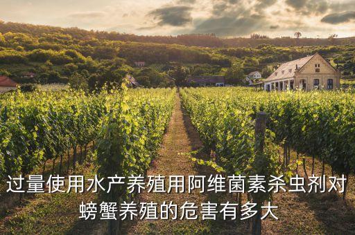 過量使用水產養殖用阿維菌素殺蟲劑對 螃蟹養殖的危害有多大