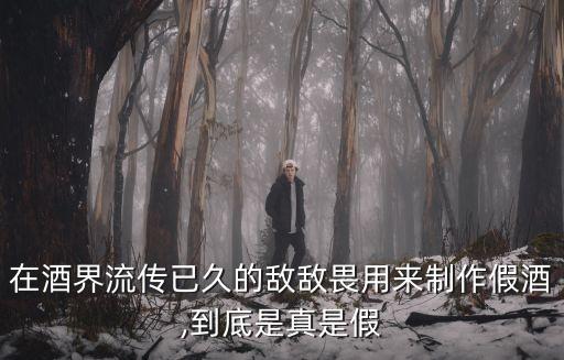 在酒界流傳已久的敵敵畏用來制作假酒,到底是真是假