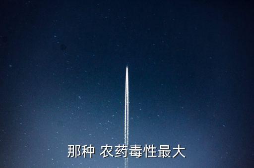 那種 農(nóng)藥毒性最大