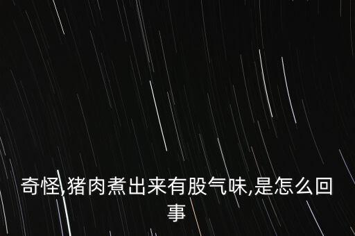 奇怪,豬肉煮出來有股氣味,是怎么回事