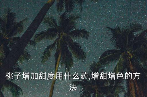 什么農(nóng)藥帶點(diǎn)甜,水果打什么農(nóng)藥果會(huì)甜