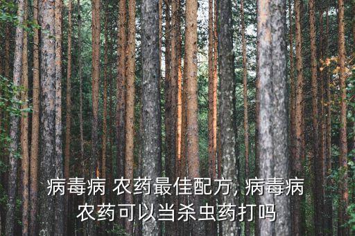 病毒病 農藥最佳配方, 病毒病 農藥可以當殺蟲藥打嗎