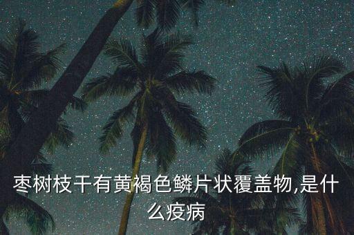 棗樹枝干有黃褐色鱗片狀覆蓋物,是什么疫病