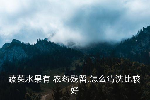 蔬菜水果有 農(nóng)藥殘留,怎么清洗比較好