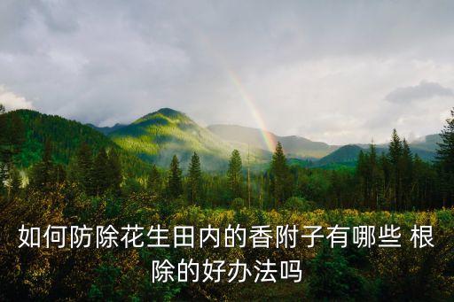 如何防除花生田內的香附子有哪些 根除的好辦法嗎