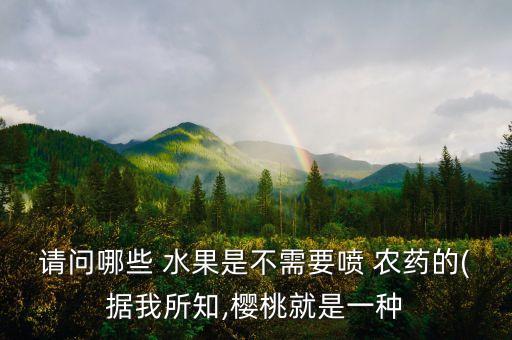 請問哪些 水果是不需要噴 農藥的(據我所知,櫻桃就是一種