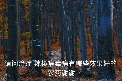 請問治療 辣椒病毒病有哪些效果好的 農藥謝謝